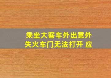 乘坐大客车外出意外失火车门无法打开 应